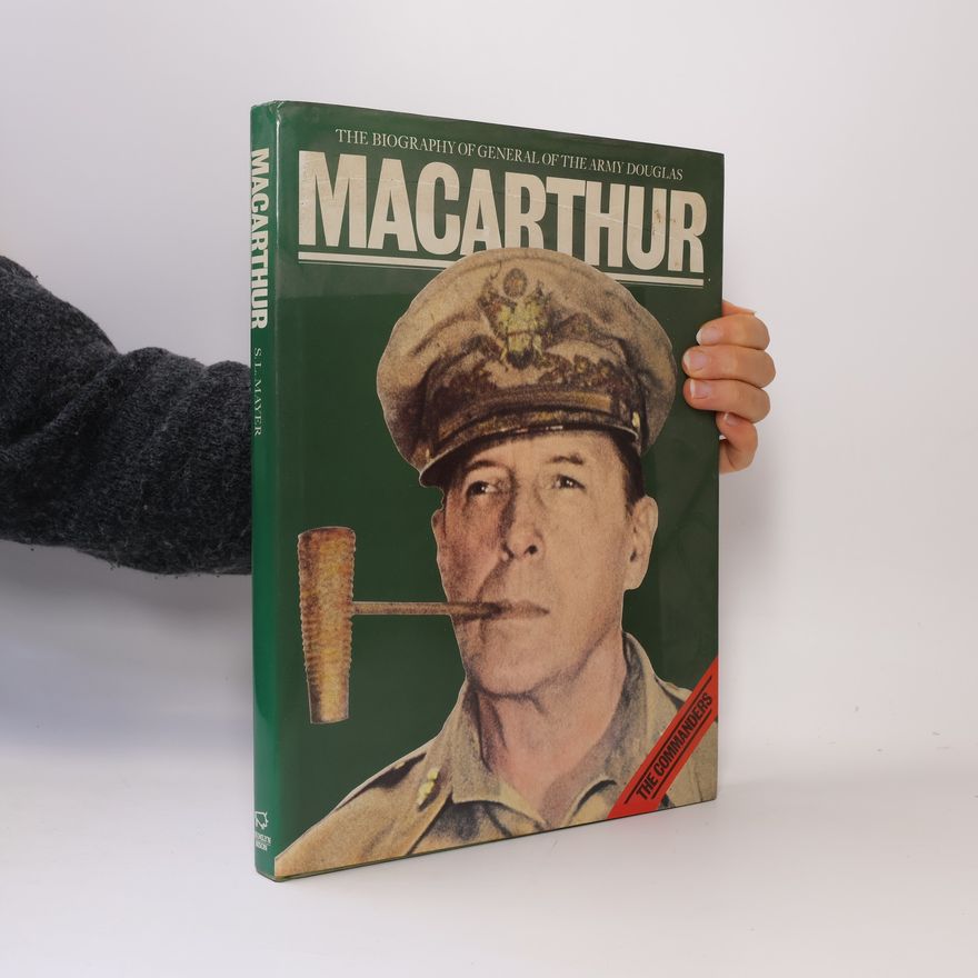 Sydney Louis Mayer The Biography of General of the Army Douglas MacArthur