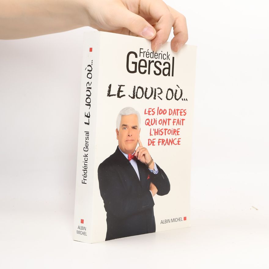 Frédérick Gersal Le Jour où...: Les 100 dates qui ont fait l'histoire de France