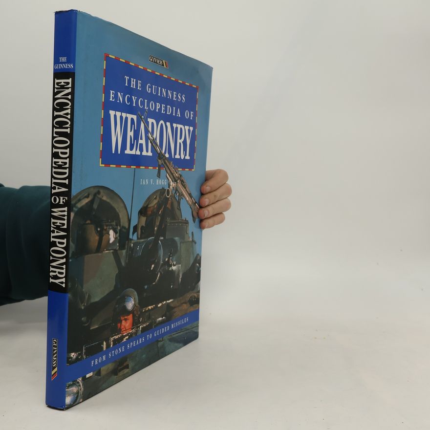 Ian Vernon Hogg The Guinness Encyclopedia of Weaponry