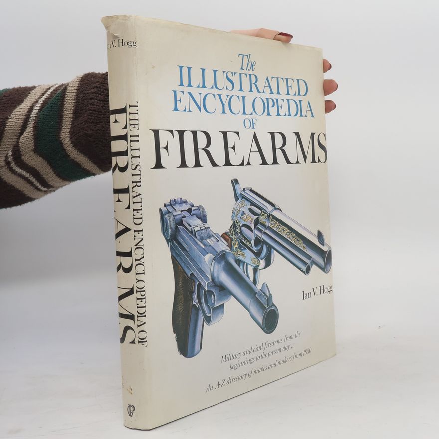 Ian V. Hogg The Illustrated Encyclopedia of Firearms
