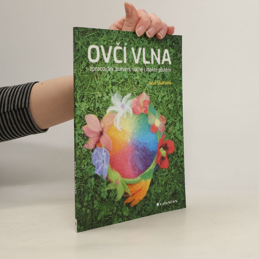 Jana Šilarová Ovčí vlna. Zpracováni, barvení, suché i mokré plstění