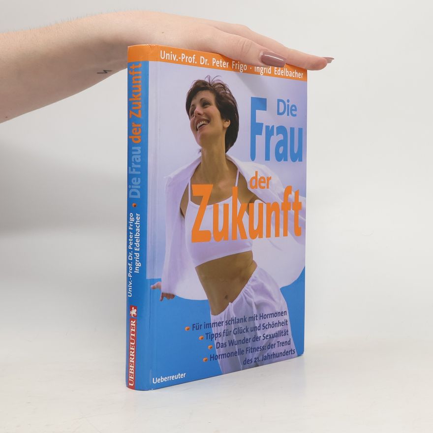 Peter Frigo Die Frau der Zukunft : für immer schlank mit Hormonen, Tipps für Glück und Schönheit, das Wunder der Sexualität, hormonelle Fitness: der Trend des 21. Jahrhunderts