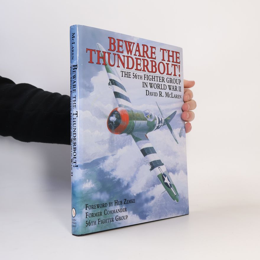 David R. McLaren Beware the Thunderbolt!: The 56th Fighter Group in World War II