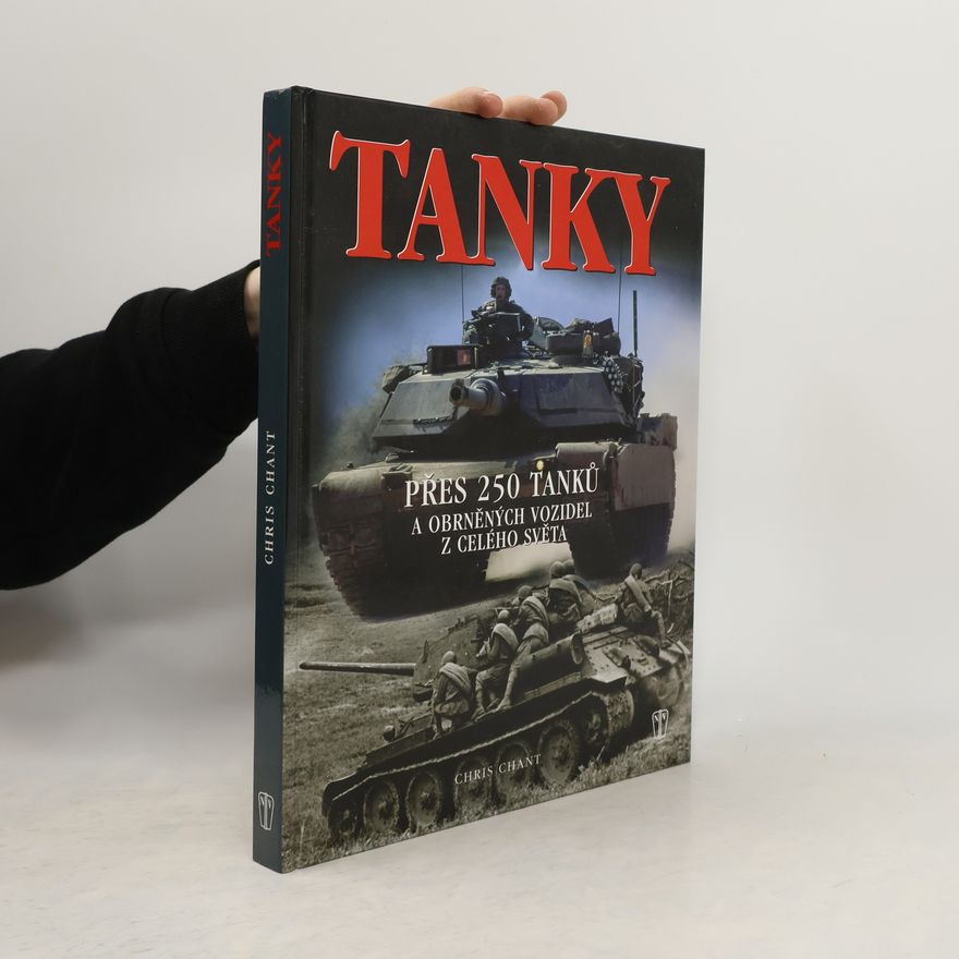 Christopher Chant Tanky: Nejvýznamnější tanky a obrněná vozidla, jejich historie, vývoj a boj