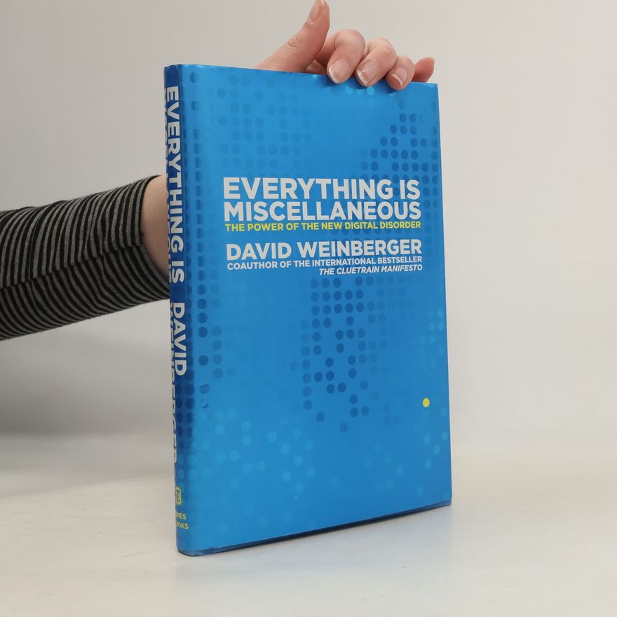 David Weinberger Everything Is Miscellaneous. The Power of The New Digital Disorder