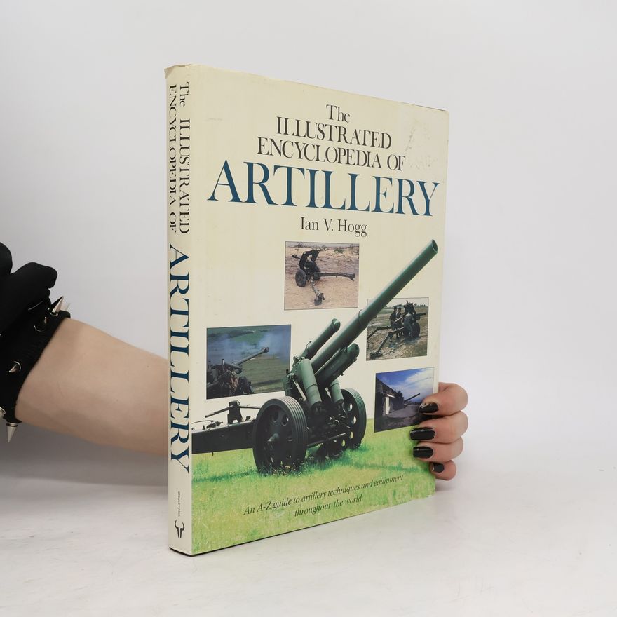 Ian Vernon Hogg The Illustrated Encyclopedia of Artillery