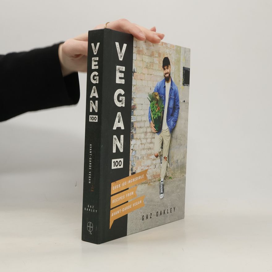 Gaz Oakley Vegan 100 : Over 100 Incredible Recipes From Avant-Garde Vegan