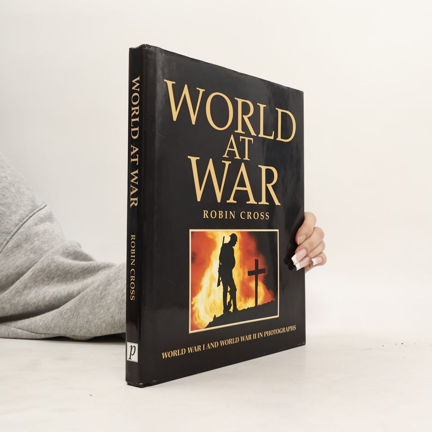 Robin Cross World At War. World War I And World War II In Photographs
