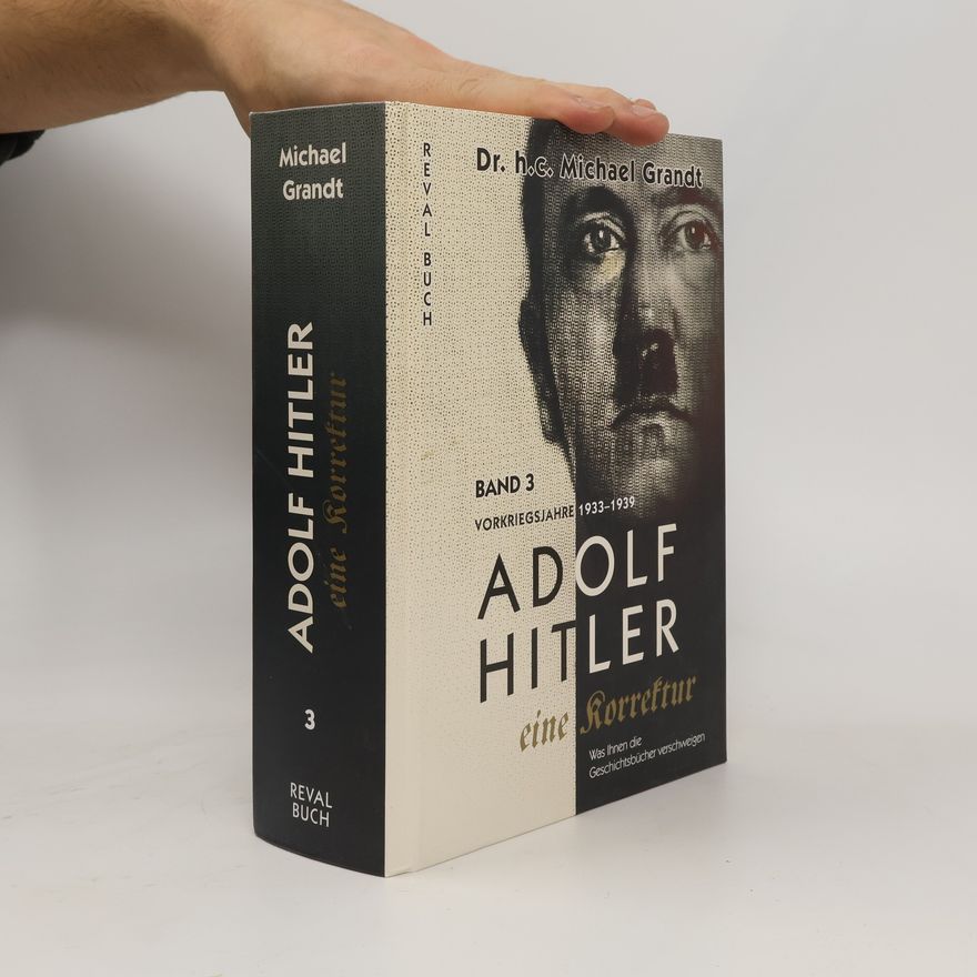 Michael Grandt Adolf Hitler - eine Korrektur: Was Ihnen die Geschichts- und Schulbücher verschweigen - 3: Adolf Hitler - eine Korrektur