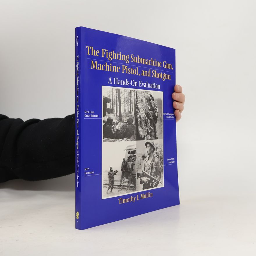 Timothy J. Mullin The Fighting Submachine Gun, Machine Pistol, and Shotgun