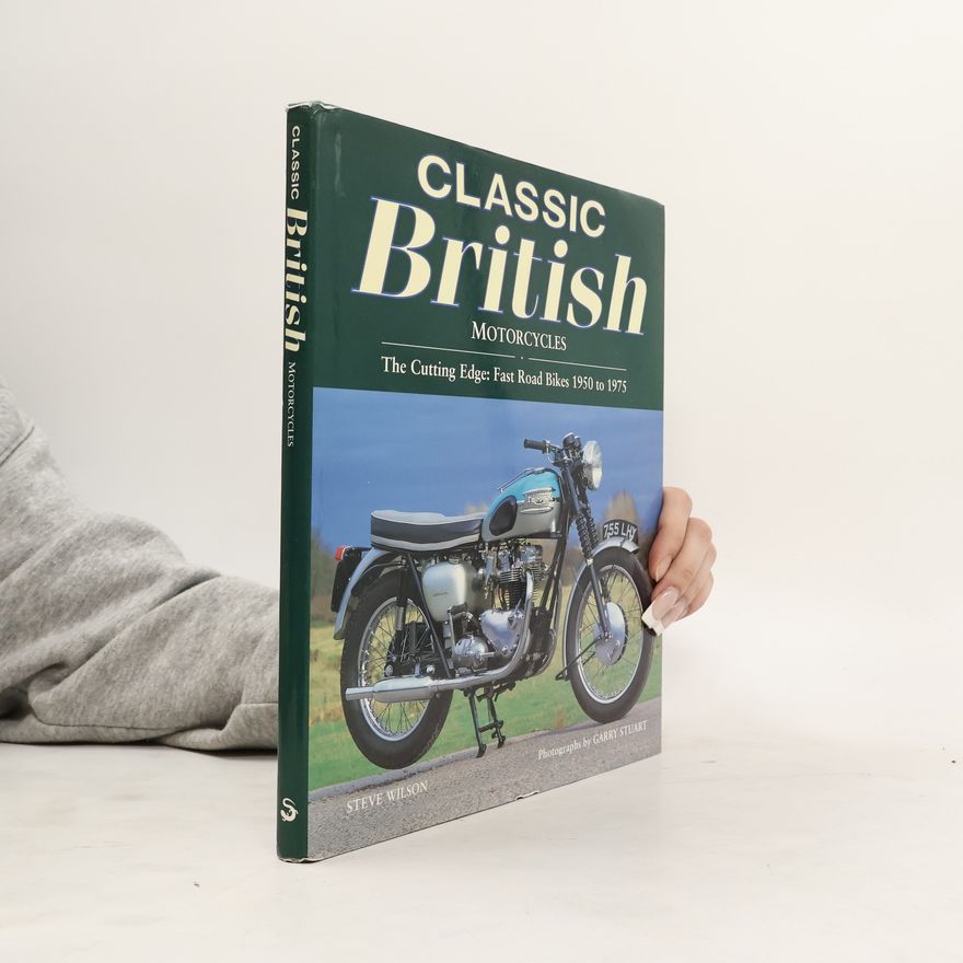 Steve Wilson Classic British Motorcycles: The Cutting Edge: Fast Road Bikes 1950 to 1975