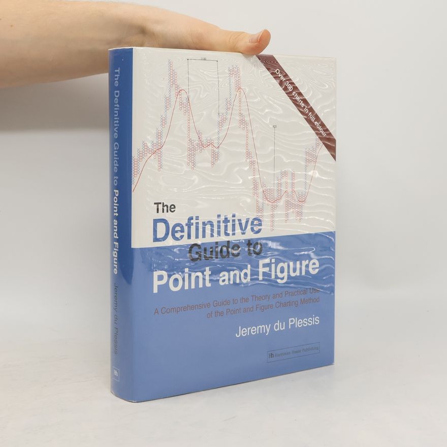 Jeremy Du Plessis The Definitive Guide to Point and Figure. A Comprehensive Guide to the Theory and Practical Use of the Point and Figure Charting Method.