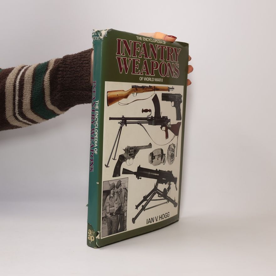 Ian Vernon Hogg The Encyclopaedia of Infantry Weapons of World War Two