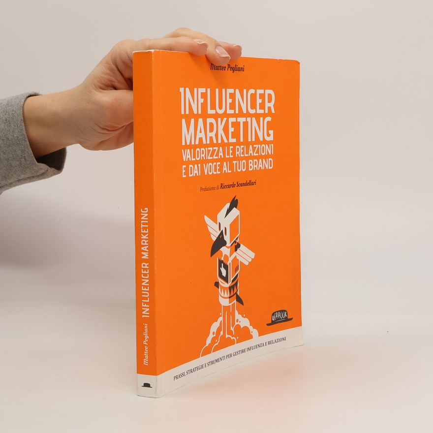 Matteo Pogliani Influencer marketing. Valorizza le relazioni e dai voce al tuo brand. Prassi, strategie e strumenti per gestire influenza e relazioni