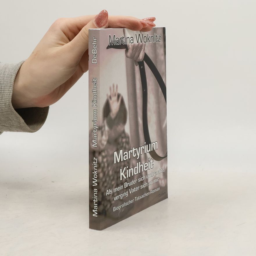 Martina Woknitz Martyrium Kindheit - Als mein Bruder sich umbrachte, verging Vater sich an mir - Biografischer Tatsachen-Roman
