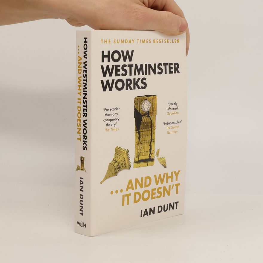 Ian Dunt How Westminster Works . . . and Why It Doesn't