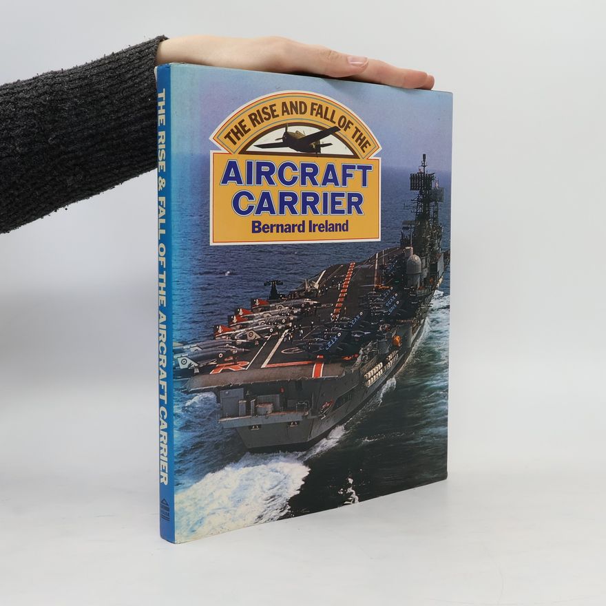 Bernard Ireland The Rise and Fall of the Aircraft Carrier