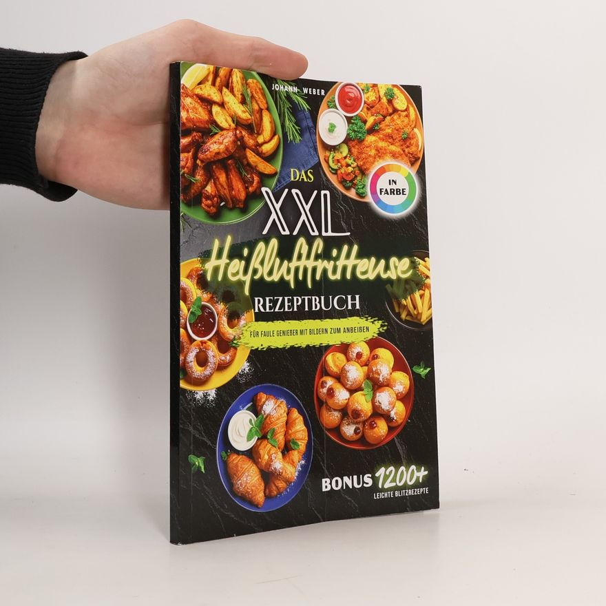 Johann Weber Das XXL Heißluftfritteuse Rezeptbuch für Faule Genießer: Mit Bildern zum Anbeißen – komplett in Farbe, alltagstauglich & mit Extra-Knusper
