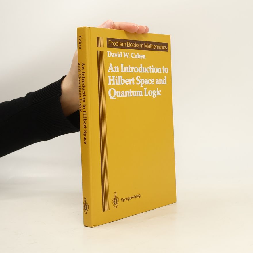 David William Cohen Problem Books in Mathematics: An Introduction to Hilbert Space and Quantum Logic