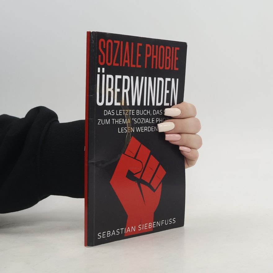 Sebastian Siebenfuss Soziale Phobie überwinden wie Sie Ihre soziale Angst überwinden, neue Leute kennenlernen und Freunde finden