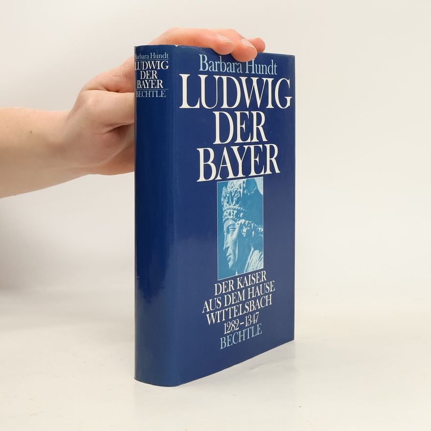 Barbara Hundt Ludwig der Bayer. Der Kaiser aus dem Hause Wittelsbach 1282-1347. Biographie.