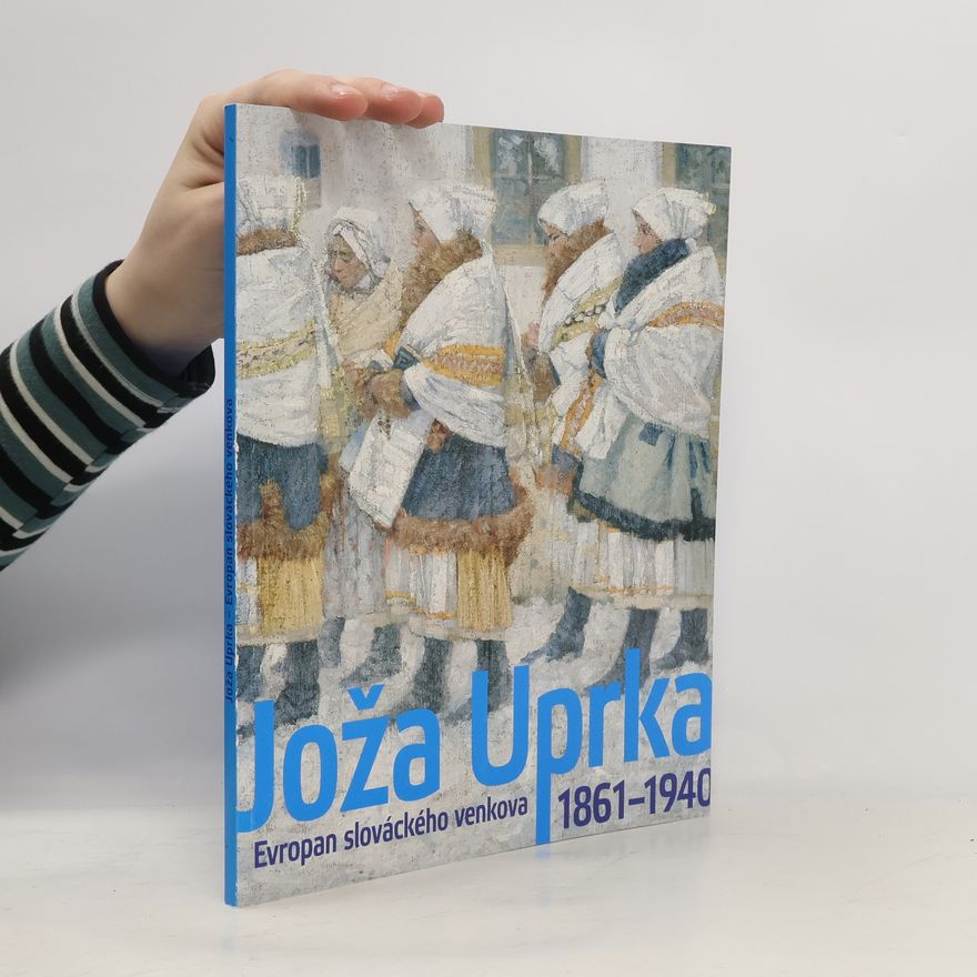 Helena Rišlinková Joža Uprka - Evropan slováckého venkova 1861-1940