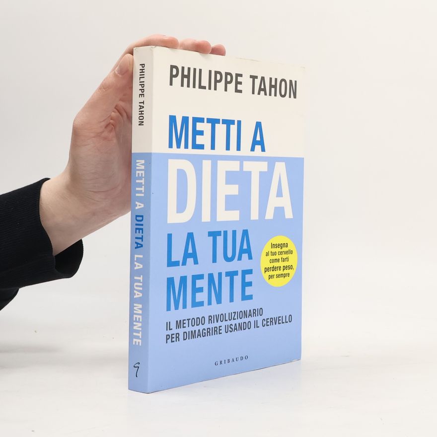 Philippe Tahon Metti a dieta la tua mente. Il metodo rivoluzionario per dimagrire usando il cervello