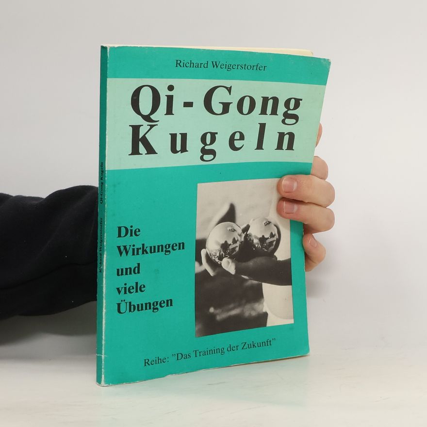 Richard Weigerstorfer Qi-Gong Kugeln. Die Wirkungen und viele Übungen
