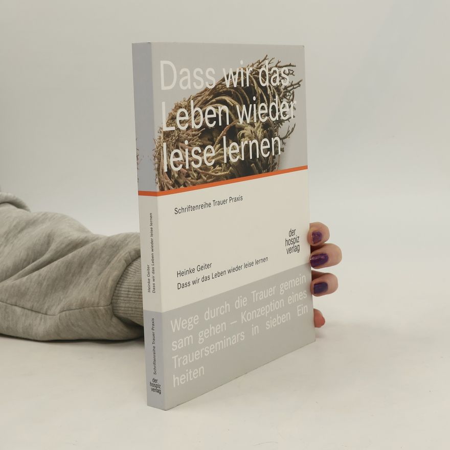 Heinke Geiter Schriftenreihe Trauer Praxis: Dass wir das Leben wieder leise lernen