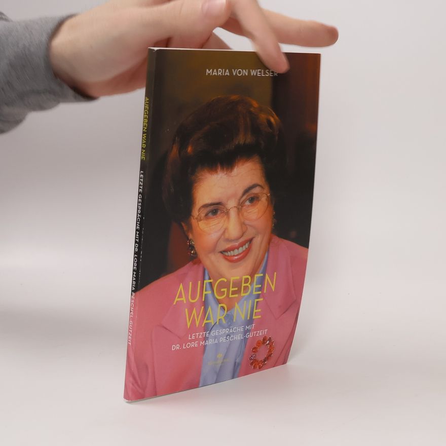 Maria von Welser Aufgeben war nie. Letzte Gespräche mit Dr. Lore Maria Peschel-Gutzeit