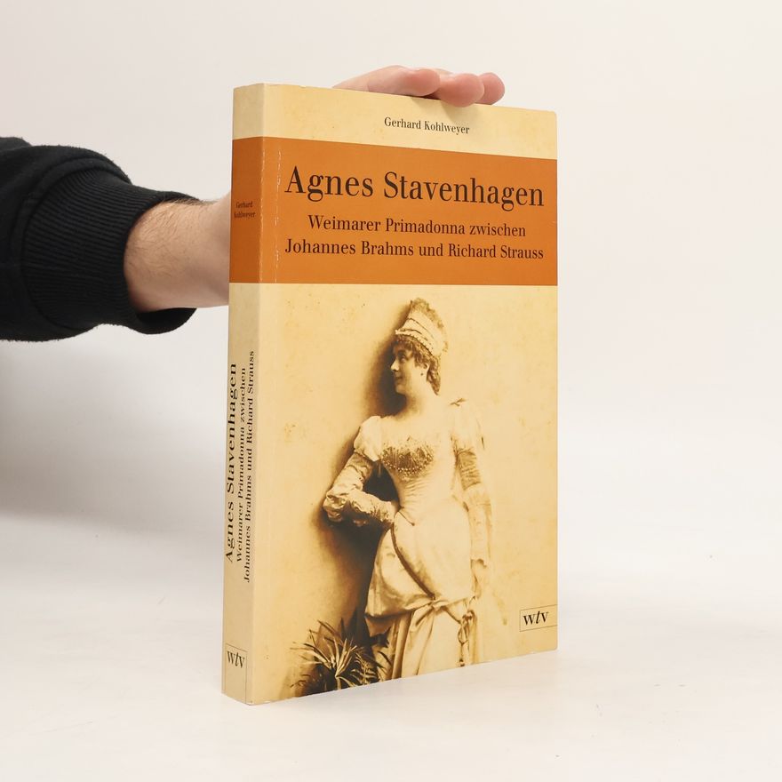 Gerhard Kohlweyer Agnes Stavenhagen: Weimarer Primadonna zwischen Johannes Brahms und Richard Strauss