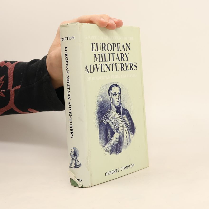 Herbert Compton A Particular Account of the European Military Adventurers of Hindustan, from 1784 to 1803