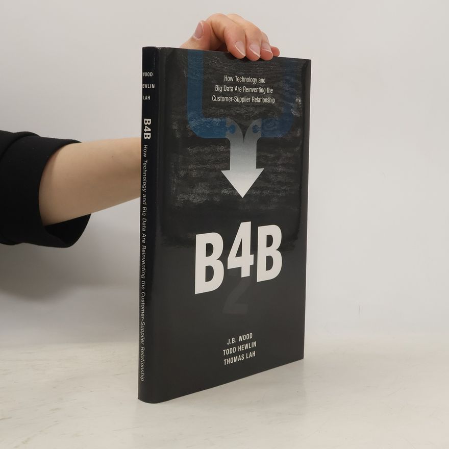 Thomas E. Lah B4B : how technology and big data are reinventing the customer-supplier relationship