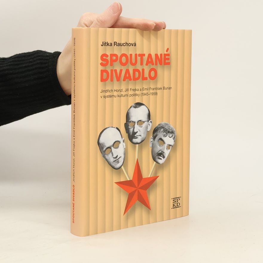 Jitka Rauchová Spoutané divadlo. Jindřich Honzl, Jiří Frejka a Emil František Burian v systému kulturní politiky (1945-1959)
