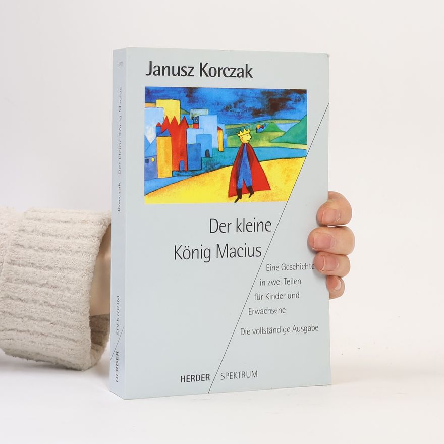 Janusz Korczak Der kleine König Macius. Eine Geschichte in zwei Teilen für Kinder und Erwachsene.