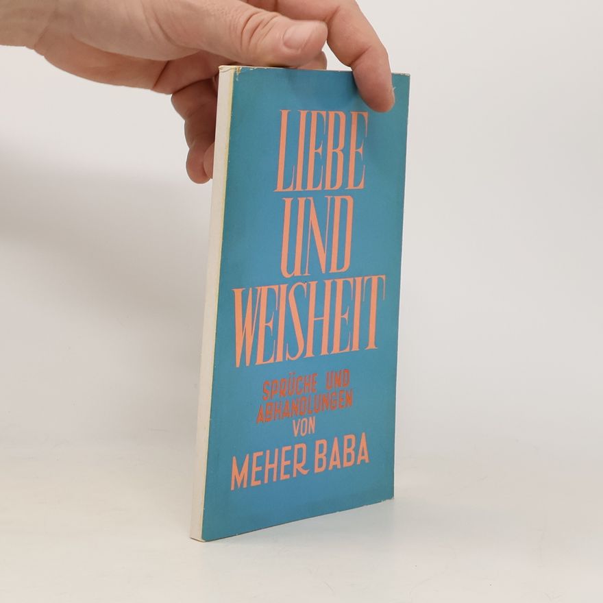 Meher Baba Liebe und Weisheit. Sprüche und Abhandlungen