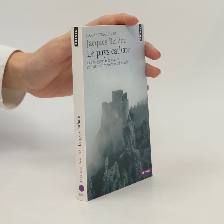 Jacques Berlioz Le Pays Cathare : les religions médiévales et leurs expressions méridionales