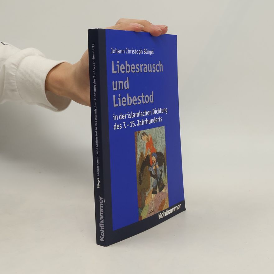 Johann Christoph Bürgel Liebesrausch und Liebestod in der islamischen Dichtung des 7. - 15. Jahrhunderts
