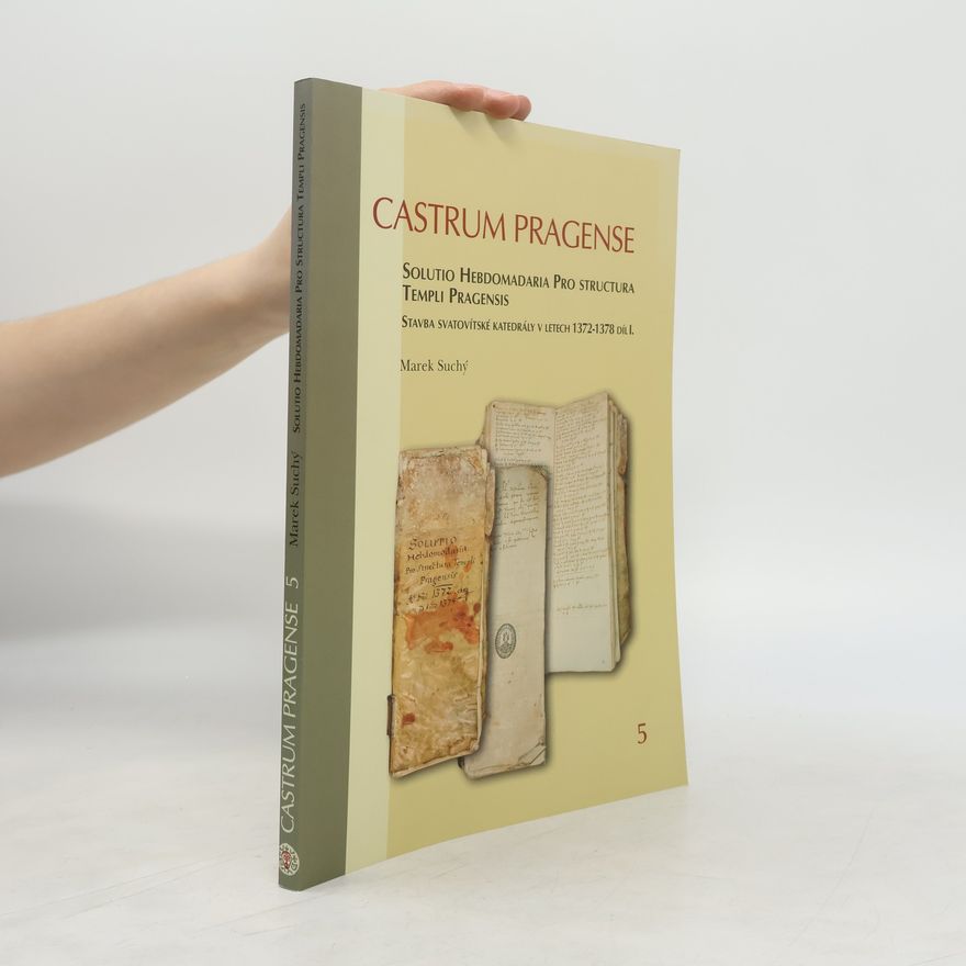 Marek Suchý Castrum Pragense 5: Solutio Hebdomadaria Pro Structura Templi Pragensis / Stavba svatovítské katedrály v letech 1372-1378 díl I.