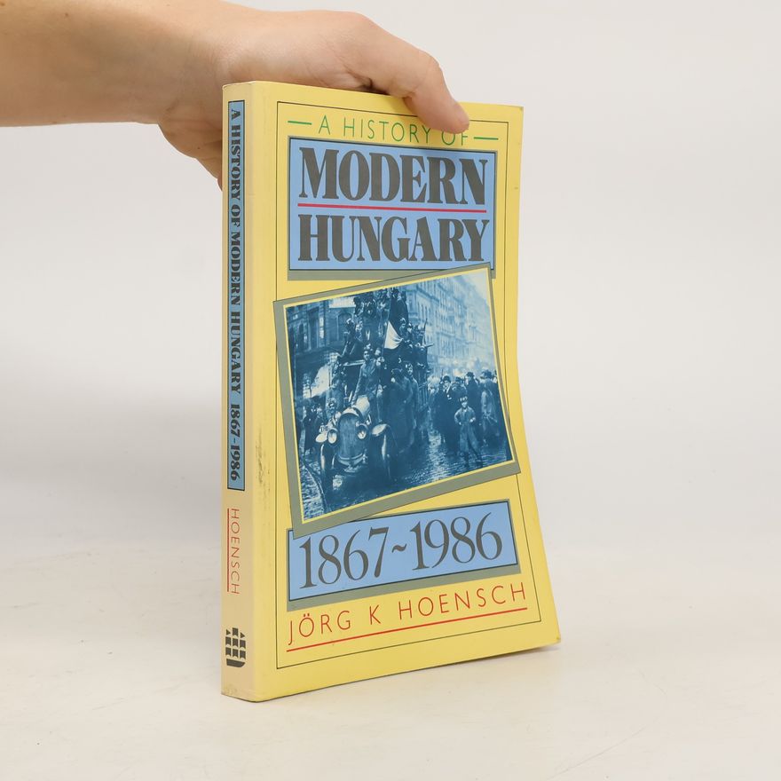 Jörg Konrad Hoensch A History of Modern Hungary, 1867-1986