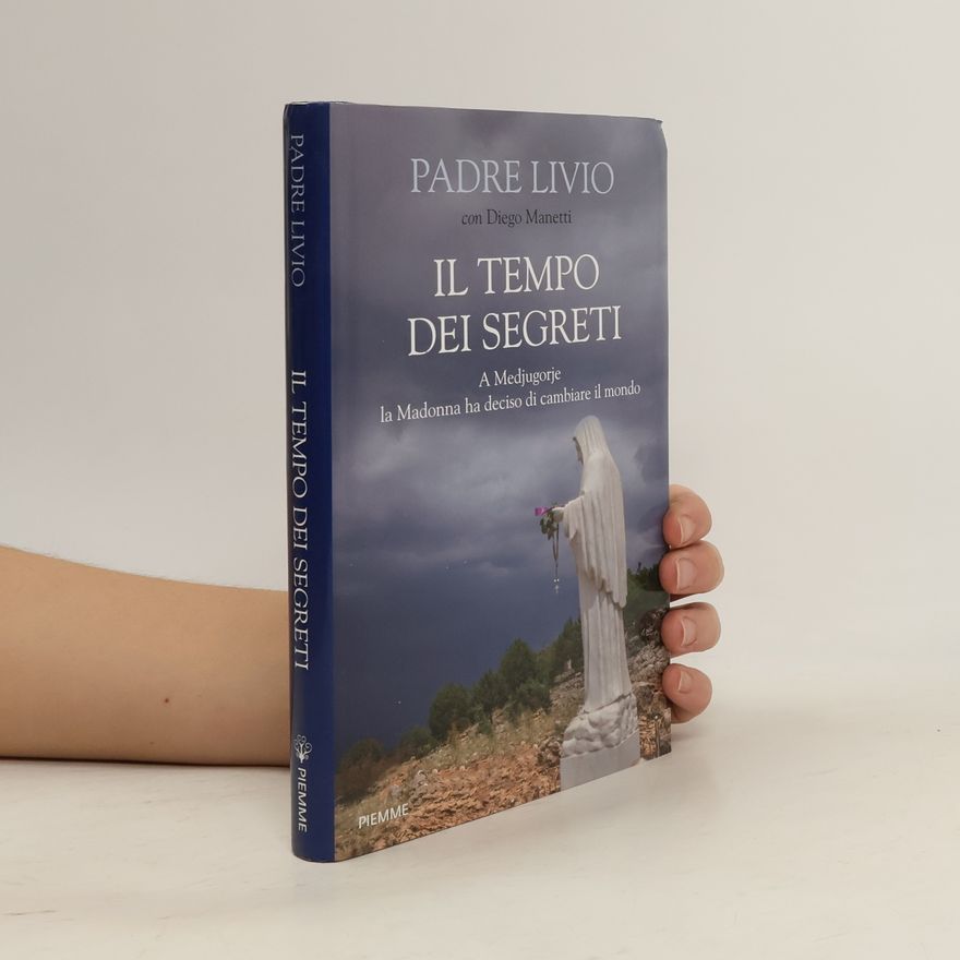 Padre Livio Il tempo dei segreti. A Medjugorje la Madonna ha deciso di cambiare il mondo