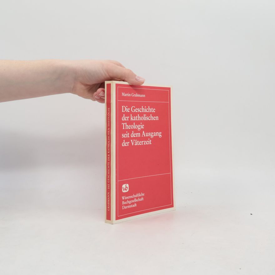 Martin Grabmann Die Geschichte der katholischen Theologie seit dem Ausgang der Väterzeit. Mit Benützung M.J. Scheebens Grundriss dargestellt