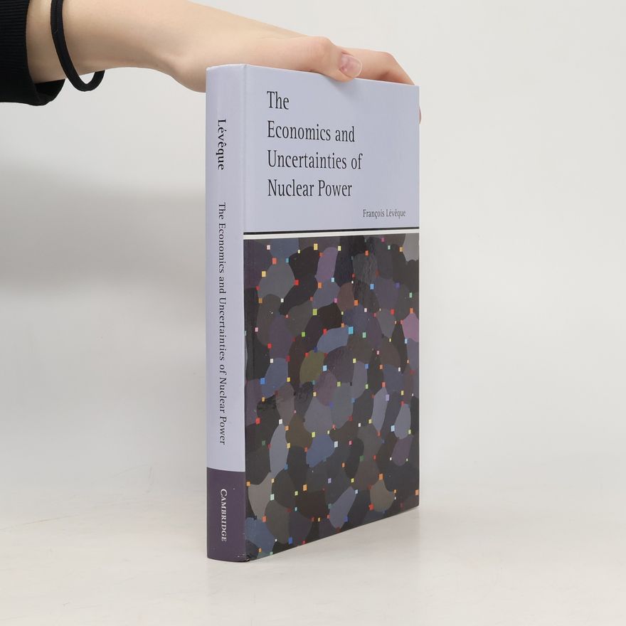 Francois Leveque The Economics and Uncertainties of Nuclear Power