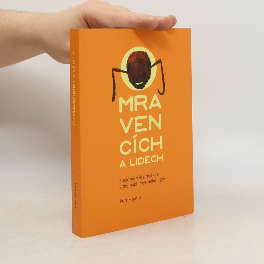 Petr Hampl O mravencích a lidech. Sociomorfní projekce v dějinách myrmekologie