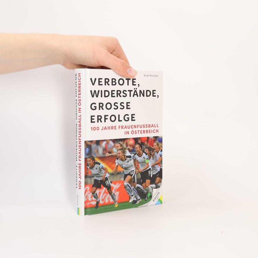 Birgit Riezinger Verbote, Widerstände, große Erfolge: 100 Jahre Frauenfußball in Österreich
