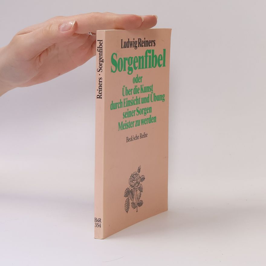 Ludwig Reiners Sorgenfibel oder über die Kunst, durch Einsicht und Übung seiner Sorgen Meister zu werden