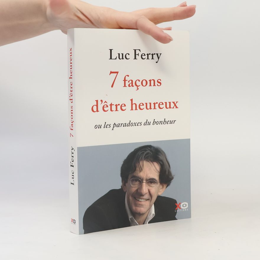 Luc Ferry 7 façons d'être heureux - ou les paradoxes du bonheur