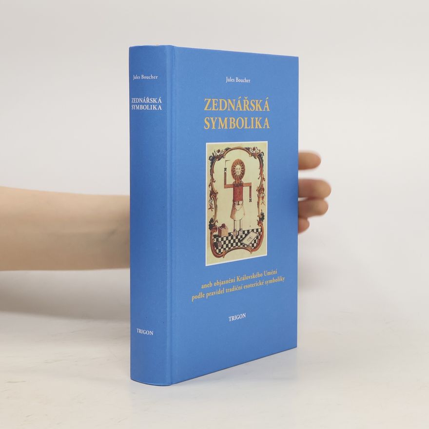 Jules Boucher Zednářská symbolika, aneb, Královské umění opětovně objasněné a obnovené podle pravidel tradiční esoterické symboliky