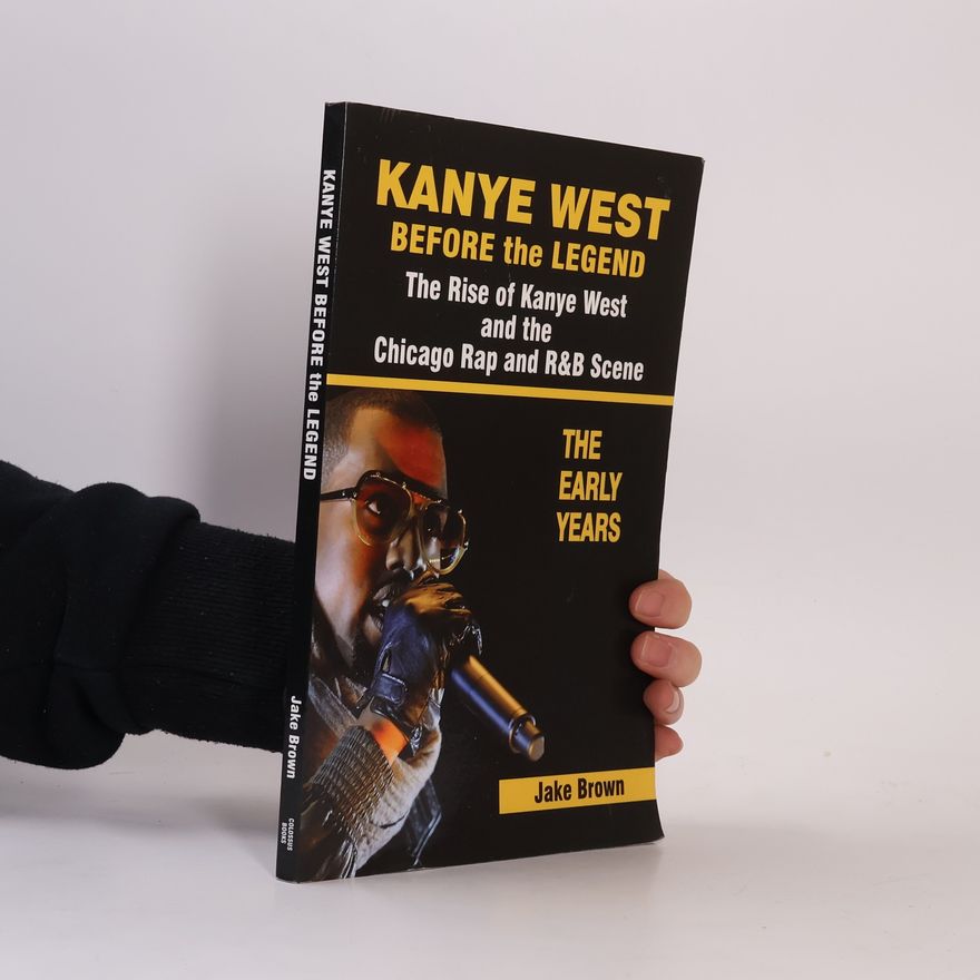 Jake Brown Kanye West Before the Legend: The Rise of Kanye West and the Chicago Rap & R&B Scene - The Early Years