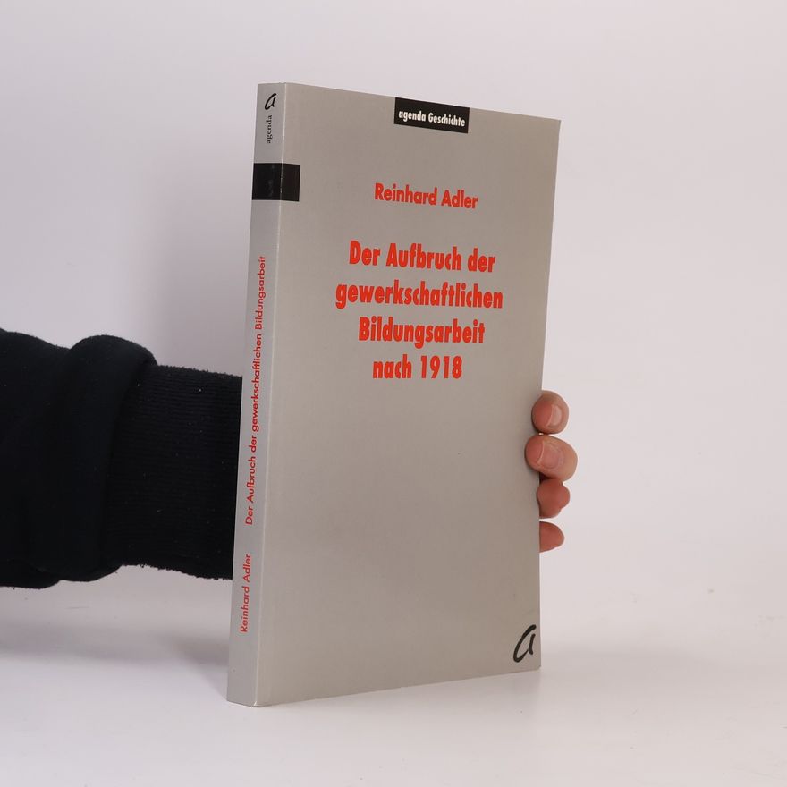 Reinhard Adler Agenda Geschichte: Der Aufbruch der gewerkschaftlichen Bildungsarbeit nach 1918